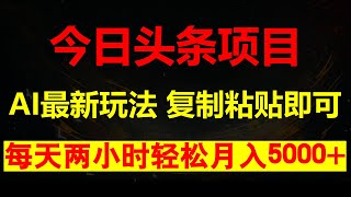 AI今日头条最新玩法 无需指令 只需复制粘贴 1分钟一篇原创文章 每天2小时 轻松月入5000+