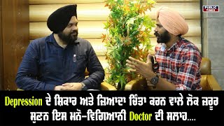 Depression ਦੇ ਸ਼ਿਕਾਰ ਅਤੇ ਜ਼ਿਆਦਾ ਚਿੰਤਾ ਕਰਨ ਵਾਲੇ ਲੋਕ ਜ਼ਰੂਰ ਸੁਣਨ ਇਸ Doctor ਦੀ ਸਲਾਹ....