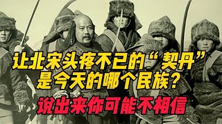 让北宋头疼不已的“契丹”，是今天的哪个民族？说出来你可能不信