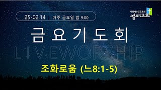 2025.02.14 금요저녁예배- 밤9시 (8시50분부터 찬양으로 사작합니다)