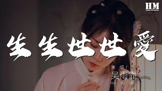 吳雨霏 - 生生世世愛『【唱】愛還沒來 天地間風雲忽然變』【動態歌詞Lyrics】