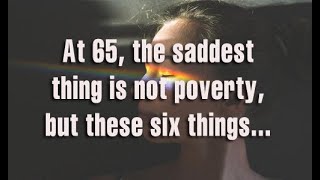 65 வயதில், துன்பமானது வறுமையல்ல, இந்த ஆறு விஷயங்கள் என்பதை உணர்ந்தேன்