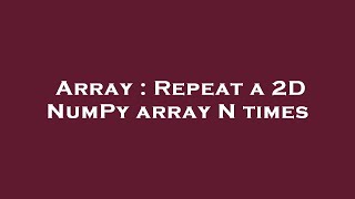 Array : Repeat a 2D NumPy array N times