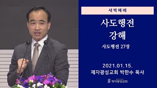 2021-01-15 새벽예배 (사도행전 강해 - 사도행전 27장) - 박한수 목사