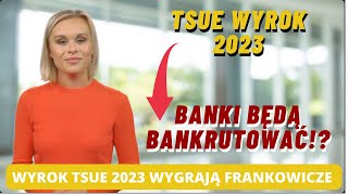 WYROK TSUE 2023 KORZYSTNY DLA FRANKOWICZÓW- POLSKIE BANKI BĘDĄ BANKRUTOWAĆ? Lawina pozwów w sądach