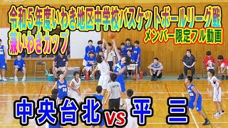 【バスケ】中央台北ＶＳ平三（Ａリーグ） Ｒ5年度いわき地区中学校バスケットボールリーグ戦（兼いわきカップ）メンバー限定フル動画