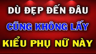 3 Kiểu Phụ Nữ Không Lấy Làm Vợ Dù Đẹp Đến Đâu