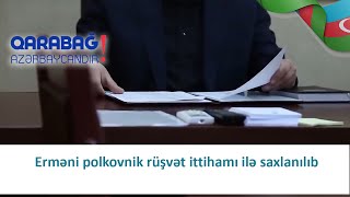 Erməni polkovnik rüşvət ittihamı ilə saxlanılıb (04.02.2021)