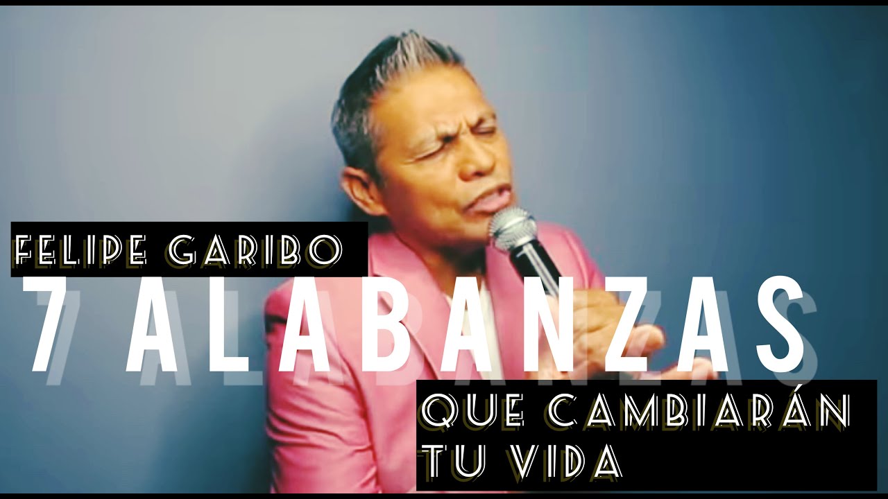 FELIPE GARIBO - 7 Alabanzas, 7 Cantos, Que Pueden Cambiar Tu Vida - YouTube