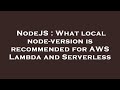 NodeJS : What local node-version is recommended for AWS Lambda and Serverless
