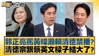 郭正亮罵黃暐瀚賴清德禁播？清德宗跟蔡英文樑子結大了？【#新聞大白話】@tvbstalk