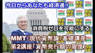 消費税ゼロを可能にする！「ＭＭＴ（現代貨幣論）基礎講座」第2講座『貨幣発行額の限度』西田昌司が解説、今日からあなたも経済通!!