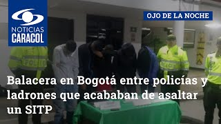 Balacera en Bogotá entre policías y ladrones que acababan de asaltar un SITP