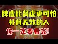 脾虚比肾虚更可怕！补肾无效的人，你一定要看完！