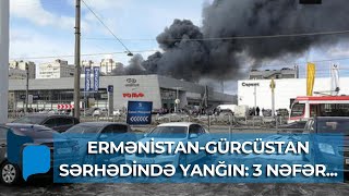 Ermənistan-Gürcüstan sərhədindəki yanğından GÖRÜNTÜLƏR