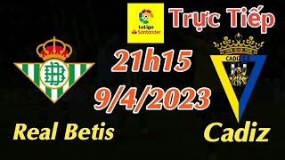 Soi kèo trực tiếp Real Betis vs Cadiz - 21h15 Ngày 9/4/2023 - vòng 28 La Liga