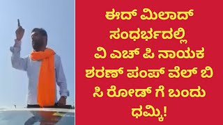 ಮಂಗಳೂರು : ಈದ್ ಮಿಲಾದ್ ಸಂಧರ್ಭದಲ್ಲಿ ವಿ ಎಚ್ ಪಿ ನಾಯಕ ಶರಣ್ ಪಂಪ್ ವೆಲ್ ಬಿ ಸಿ ರೋಡ್ ಗೆ ಬಂದು ಧಮ್ಕಿ!