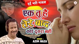 Azim Naza New Ghazal - एक तू है तेरे बाद कोई दूसरा नहीं | दर्द भरी ग़ज़ल | अज़ीम नाजा गजल