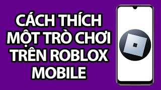 Cách Thích Một Trò Chơi Trên Roblox Mobile | Nhanh Và Dễ