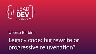 Legacy Code: Big Rewrite or Progressive Rejuvenation? - Uberto Barbini | #LeadDevLondon 2018