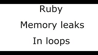 Memory leaks in loops (Ruby)