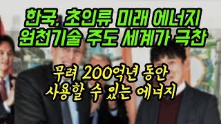 초대박 한국이 전세계 미래 에너지 주도 200억년 사용가능한 원천기술