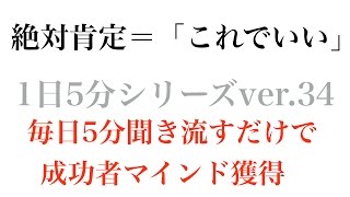 絶対肯定＝「これでいい」〜成功哲学1日5分シリーズvol.34〜毎日5分聞き流すだけで成功者マインドを獲得