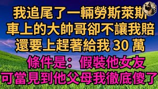 我追尾了一輛勞斯萊斯！車上的大帥哥卻不讓我賠！還要上趕著給我 30 萬！條件是：假裝他女友！可當見到他父母我徹底傻了！【煙雨夕陽】#為人處世 #爽文 #情感故事 ##深夜讀書 #幸福人生