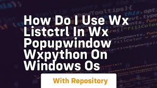 How do I use wx ListCtrl in wx PopupWindow wxPython on Windows OS