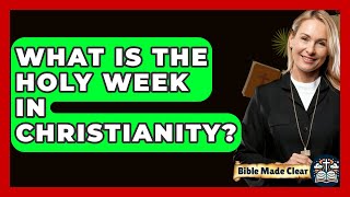 What Is The Holy Week In Christianity? - BibleMadeClear.com