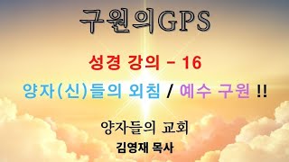 구원의 GPS - 성경 강의 16 ( 양자들의 외침 / 예수 구원 !! )