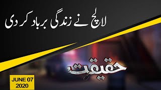 Haqeeqat | Lalach nay zindagi barbad kar di | 07 June 2020 | 92NewsHD