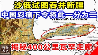 沙俄试图吞并新疆，中国忍痛下令将此一分为二！揭秘中阿边境400公里瓦罕走廊！