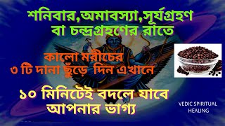 চন্দ্রগ্রহণের দিন বা শনিবার  রাতে কালোমরীচের ৩টি দানা ছুঁড়ে দিন এখানে।১০ মিনিটেই বদলেবে  আপনার ভাগ্য