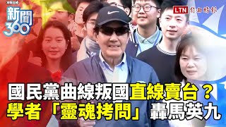 新聞360》國民黨「曲線叛國、直線賣台」？憲法扯中國台灣被炎上！學者「靈魂拷問」轟馬英九