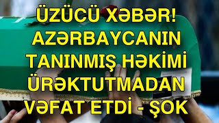 Azərbaycanın tanınmış həkimi ürəktutmadan vəfat etdi -