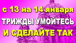 С 13 на 14 января трижды умойтесь и сделайте так...