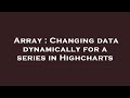 Array : Changing data dynamically for a series in Highcharts
