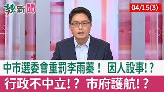 【辣新聞152 重點摘要】中市選委會重罰李雨蓁！ 因人設事!? 行政不中立!? 市府護航!? 2022.04.15(3)