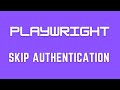 SKIP AUTHENTICATION WITH PLAYWRIGHT