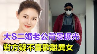 大S二婚老公背景曝光，老公「萬年單身」原因曝光，52歲靠年邁老母照顧，對方疑不喜歡離異女|大S|具俊曄|汪小菲|徐熙媛|大S結婚|大S二婚|大S再婚