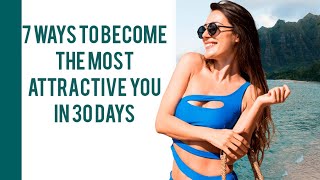 7 WAYS TO BECOME THE MOST ATTRACTIVE YOU IN 30 DAYS