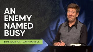 An Enemy Named Busy  |  Luke 10:38-42  |  Gary Hamrick