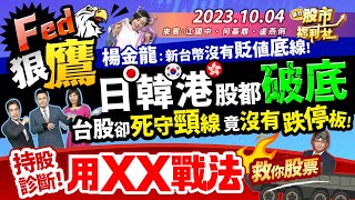 Fed狠鷹! 楊金龍：新台幣沒有貶值底線!日.韓.港股都破底 台股卻死守頸線 竟沒有跌停板!持股診斷! 用XX戰法救你股票!║何基鼎、江國中、盧燕俐║2023.10.4