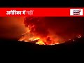 los angeles fire जानिए america के ताजा हालात california hollywood hills biden trump n18g