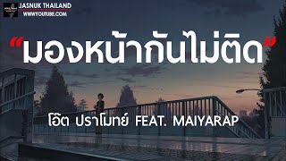 มองหน้ากันไม่ติด - โอ๊ต ปราโมทย์ FEAT. MAIYARAP [ เนื้อเพลง ]