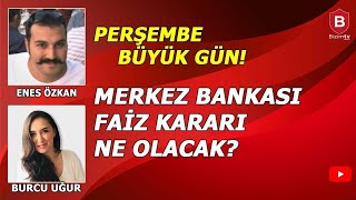 PERŞEMBE BÜYÜK GÜN! MERKEZ BANKASI NE YAPACAK? ENES ÖZKAN I BURCU UĞUR