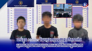 ចាប់ខ្លួន Hacker វ័យក្មេង៣រូបបញ្ចូនទៅតុលាការ ក្រោយព្យាយាមវាយប្រហារគេហទំព័ររាជរដ្ឋាភិបាល