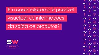 Em quais relatórios é possível visualizar as informações da saída de produtos?