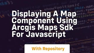 displaying a map component using arcgis maps sdk for javascript